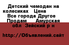 Детский чемодан на колесиках › Цена ­ 2 500 - Все города Другое » Продам   . Амурская обл.,Зейский р-н